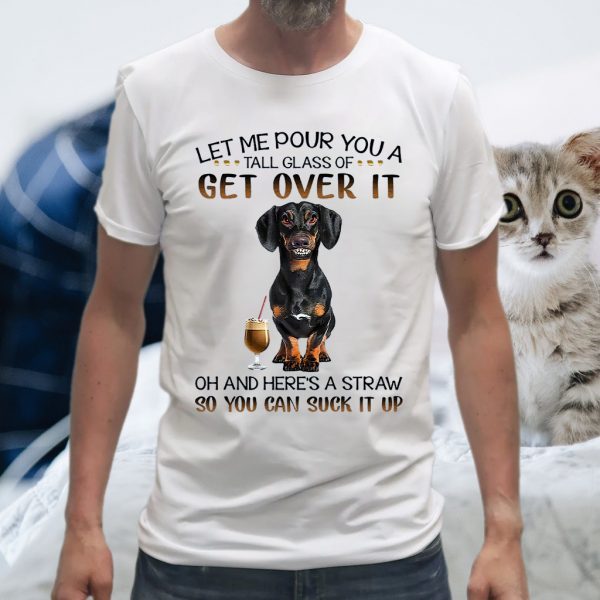 Let Me Pour You A Tall Glass Of Get Over It Oh And Here's A Straw So You Can Suck It Up T-Shirt