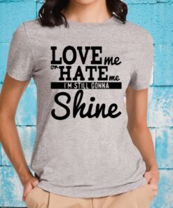 Love Me Or Hate Me I'm Still Gonna Shine T-Shirt