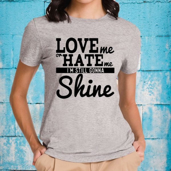 Love Me Or Hate Me I'm Still Gonna Shine T-Shirt