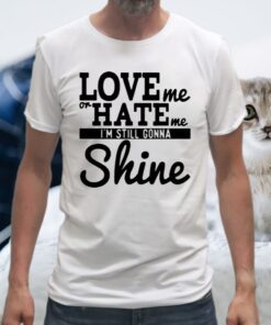 Love Me Or Hate Me I'm Still Gonna Shine T-Shirts