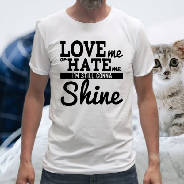 Love Me Or Hate Me I'm Still Gonna Shine T-Shirts