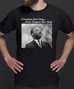 Martin Luther King If freedom don’t ring them choppas gon’ sing shirts