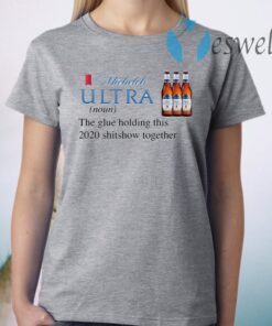 Michelob Ultra The Glue Holding This 2020 Shitshow Together T-Shirt