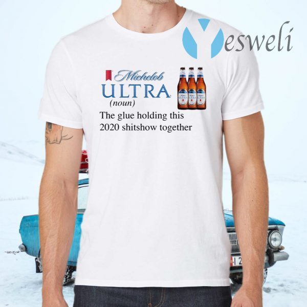 Michelob Ultra The Glue Holding This 2020 Shitshow Together T-Shirts