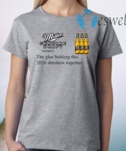 Miller Genuine Draft The Glue Holding This 2020 Shitshow Together T-Shirts