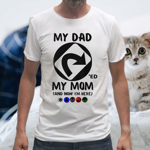 My Dad 'Ed My Mom And Now I'm Here T-Shirts