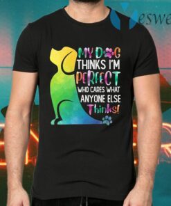 My Dog Thinks I'm Perfect Who Cares What Anyone Else Thinks T-Shirts