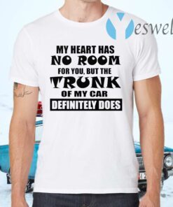 My heart has no Room for You but the Trunk of my car definitely does T-Shirt