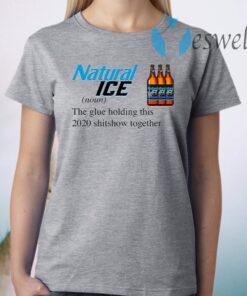 Natural Ice The Glue Holding This 2020 Shitshow Together T-Shirt