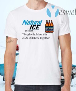 Natural Ice The Glue Holding This 2020 Shitshow Together T-Shirts