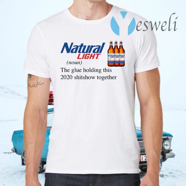 Natural Light The Glue Holding This 2020 Shitshow Together T-Shirt