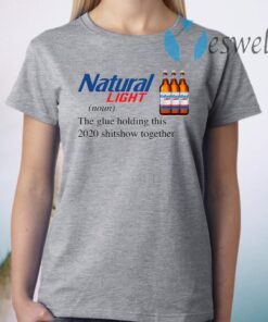 Natural Light The Glue Holding This 2020 Shitshow Together T-Shirts