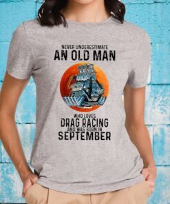 Never Underestimate An Old Man Who Loves Drag Racing And Was Born In September T-Shirt