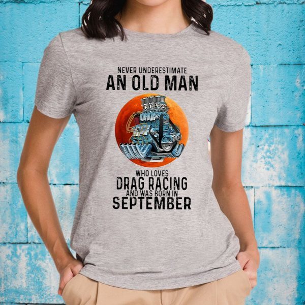 Never Underestimate An Old Man Who Loves Drag Racing And Was Born In September T-Shirt