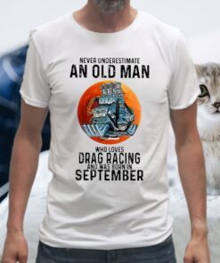 Never Underestimate An Old Man Who Loves Drag Racing And Was Born In September T-Shirts