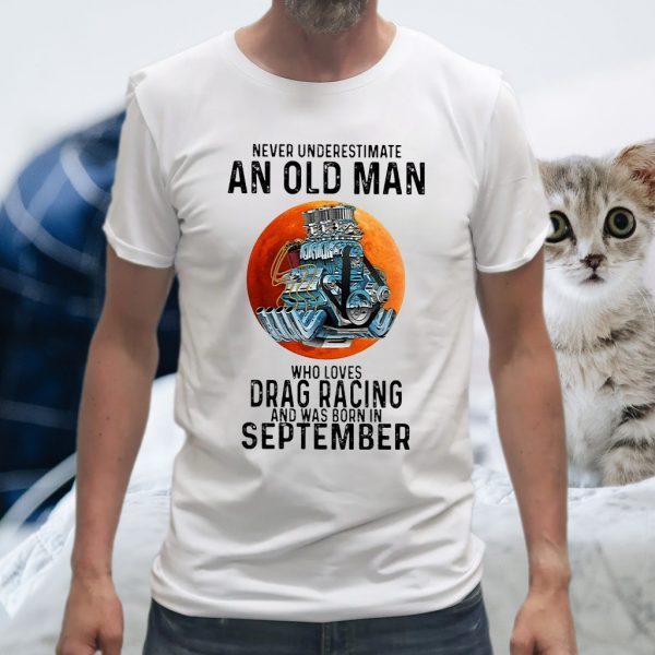 Never Underestimate An Old Man Who Loves Drag Racing And Was Born In September T-Shirts