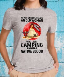 Never Underestimate An Old Woman Who Loves Camping And Has Native Blood T-Shirts