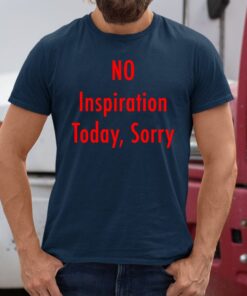 No Inspiration Today Sorry Shirt