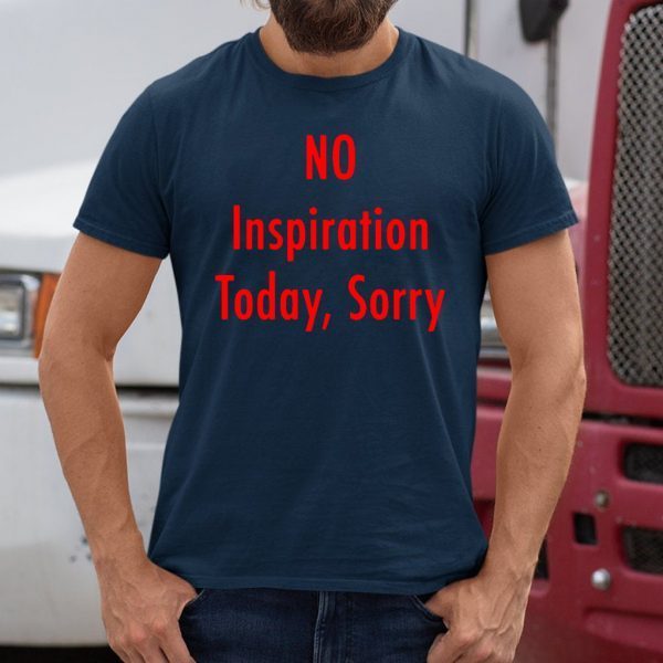 No Inspiration Today Sorry Shirt