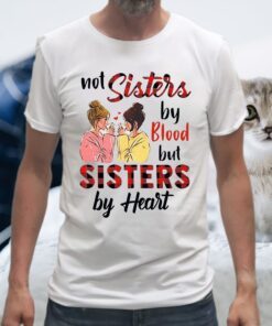 Not Sisters By Blood But Sisters By Heart T-Shirt