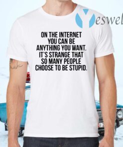 On the internet you can be anything you want its strange that so many people choose to be stupid quote T-Shirts