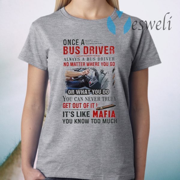 Once A Bus Driver It's Like Mafia You Know Too Much Quote T-Shirt