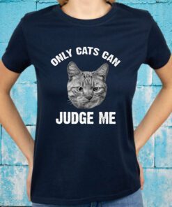 Only Cats Can Judge Me Funny Sarcastic Sassy Sayin T-Shirts