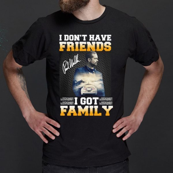 Paul Walker I Don’t Have Friends I Got Family Shirts