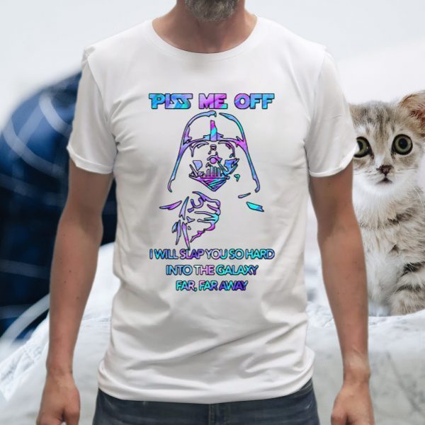 Piss Me Off I Will Slap You So Hard Into The Galaxy Far Away T-Shirts