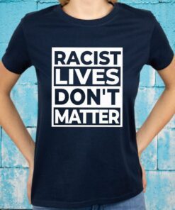 Racist Lives Dont Matter T-Shirts