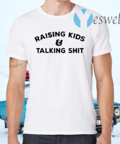 Raising Kids Talking Shit T-Shirts