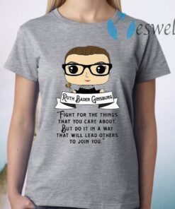 Ruth Bader Ginsburg fight for the things that you care about but do it in a way that will lead others to join you T-Shirt