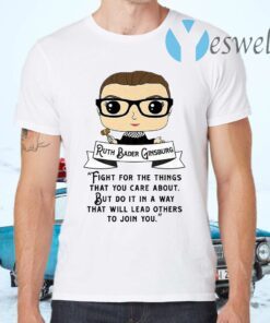 Ruth Bader Ginsburg fight for the things that you care about but do it in a way that will lead others to join you T-Shirts