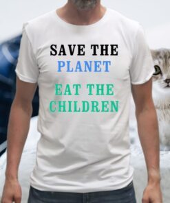 Save The Planet Eat The Babies T-Shirts