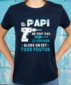 Si Papi Ne Peut Pas Le Réparer Alors On Est Tous Foutus T-Shirt