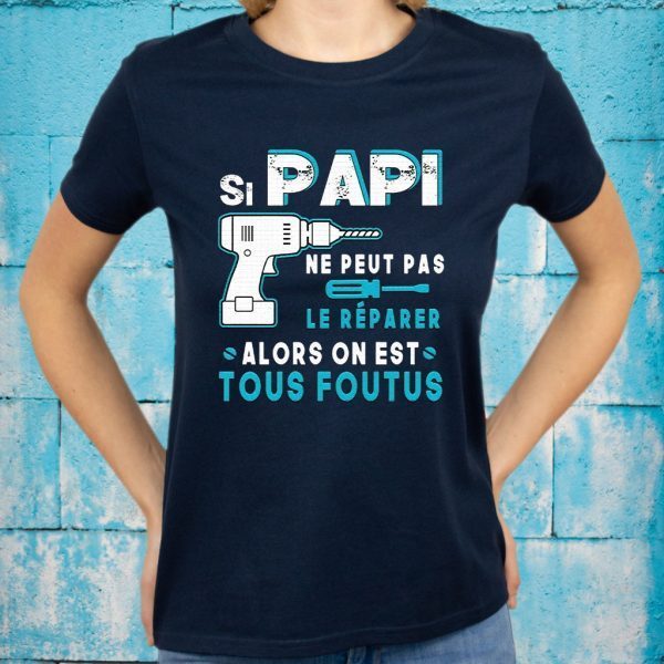 Si Papi Ne Peut Pas Le Réparer Alors On Est Tous Foutus T-Shirt