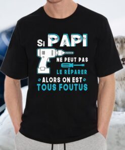 Si Papi Ne Peut Pas Le Réparer Alors On Est Tous Foutus T-Shirts