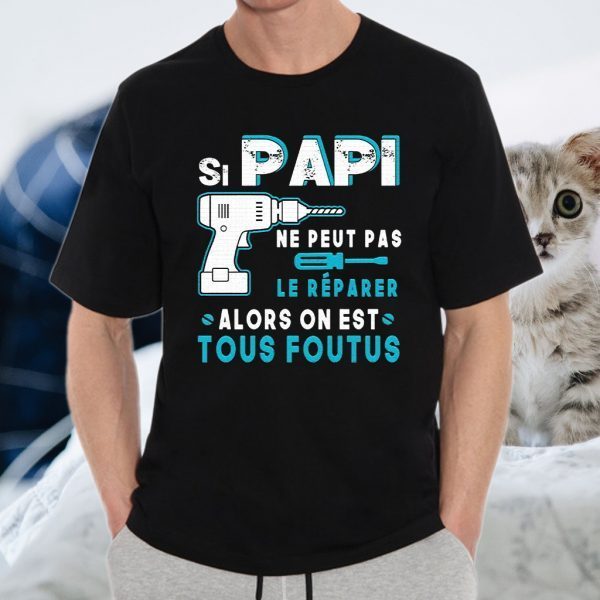 Si Papi Ne Peut Pas Le Réparer Alors On Est Tous Foutus T-Shirts