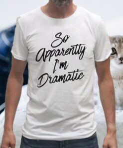 So Apparently I’m Dramatic Funny Sarcastic Christmas Gift T-Shirts