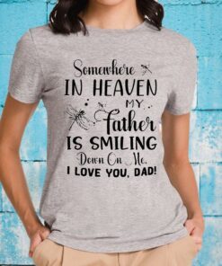 Somewhere In Heaven My Father Is Smiling Down On Me I Love You Dad T-Shirt