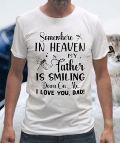 Somewhere In Heaven My Father Is Smiling Down On Me I Love You Dad T-Shirts