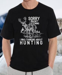 Sorry I Wasn’t Listening I Was Thinking About Hunting T-Shirt