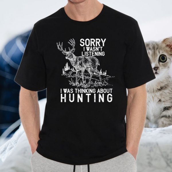 Sorry I Wasn’t Listening I Was Thinking About Hunting T-Shirt