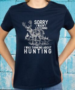 Sorry I Wasn’t Listening I Was Thinking About Hunting T-Shirts