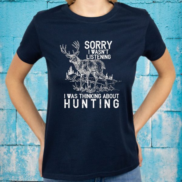 Sorry I Wasn’t Listening I Was Thinking About Hunting T-Shirts