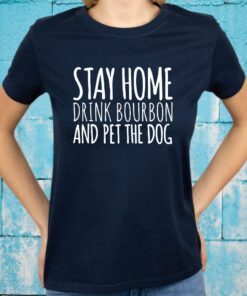 Stay Home Drink Bourbon And Pet The Dog T-Shirts