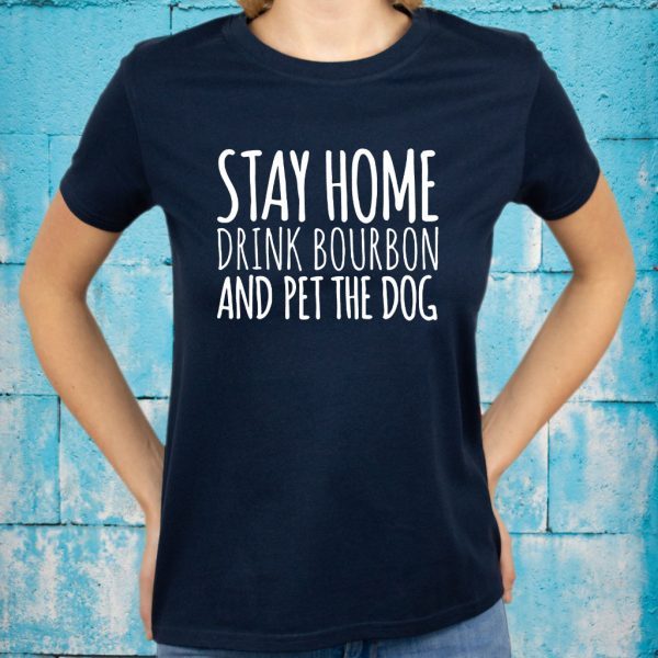 Stay Home Drink Bourbon And Pet The Dog T-Shirts