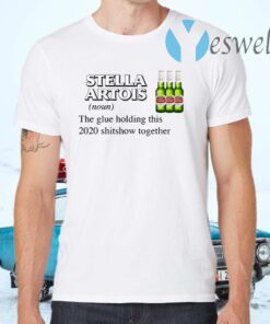 Stella Artois The Glue Holding This 2020 Shitshow Together T-Shirts