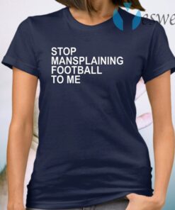 Stop Mansplaining Football To Me Women Love Football T-Shirt