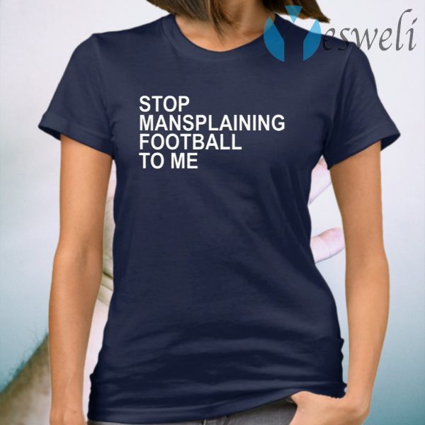 Stop Mansplaining Football To Me Women Love Football T-Shirt